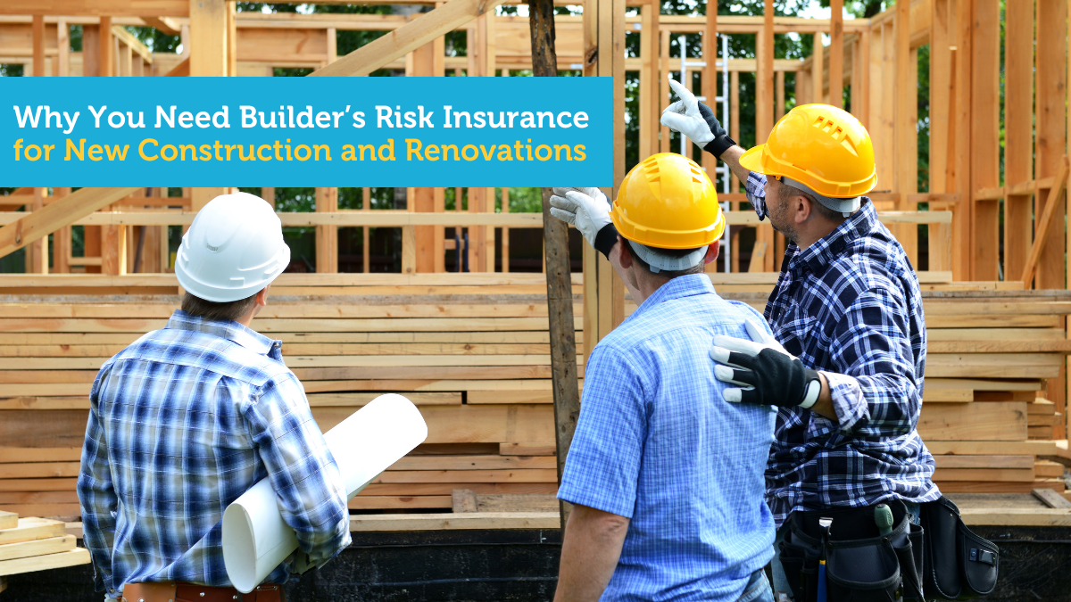 Why You Need Builder’s Risk Insurance for New Construction and Renovations